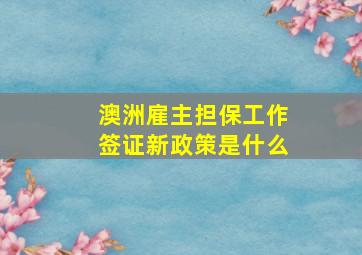 澳洲雇主担保工作签证新政策是什么