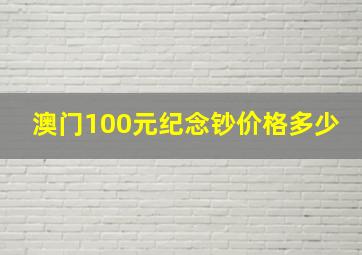 澳门100元纪念钞价格多少