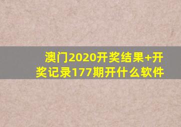 澳门2020开奖结果+开奖记录177期开什么软件