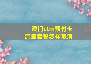 澳门ctm预付卡流量套餐怎样取消