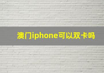 澳门iphone可以双卡吗