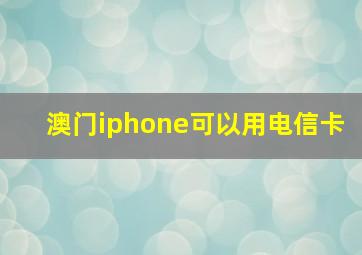 澳门iphone可以用电信卡