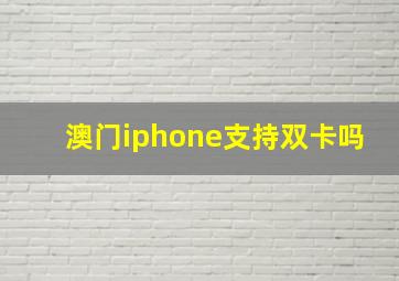 澳门iphone支持双卡吗