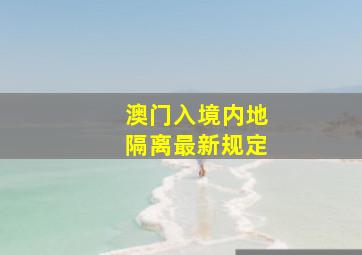 澳门入境内地隔离最新规定