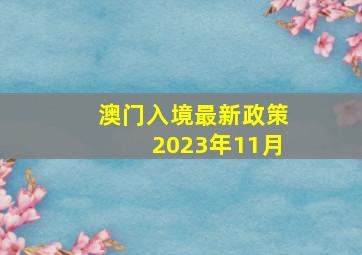 澳门入境最新政策2023年11月