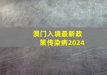 澳门入境最新政策传染病2024