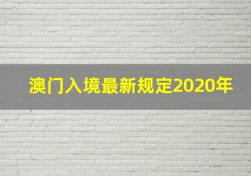 澳门入境最新规定2020年