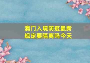 澳门入境防疫最新规定要隔离吗今天