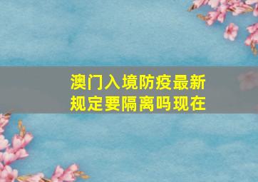 澳门入境防疫最新规定要隔离吗现在