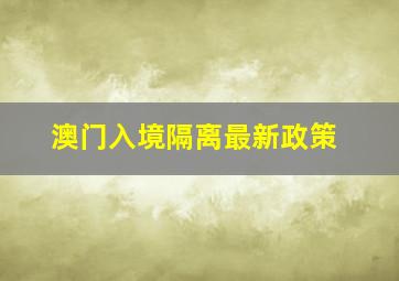 澳门入境隔离最新政策