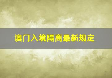 澳门入境隔离最新规定