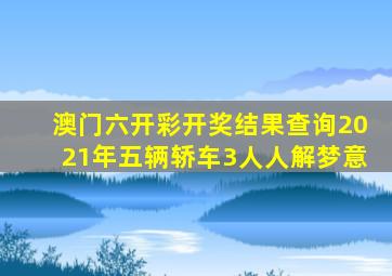 澳门六开彩开奖结果查询2021年五辆轿车3人人解梦意