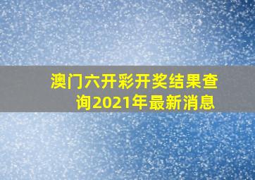 澳门六开彩开奖结果查询2021年最新消息