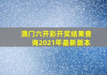 澳门六开彩开奖结果查询2021年最新版本