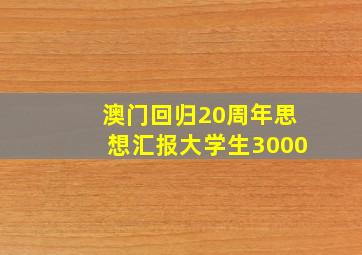 澳门回归20周年思想汇报大学生3000