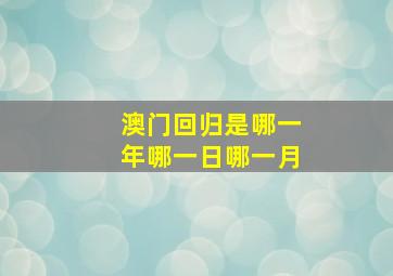 澳门回归是哪一年哪一日哪一月