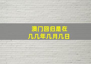 澳门回归是在几几年几月几日