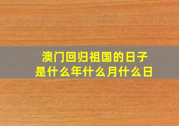 澳门回归祖国的日子是什么年什么月什么日