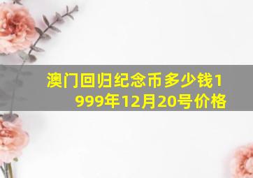 澳门回归纪念币多少钱1999年12月20号价格