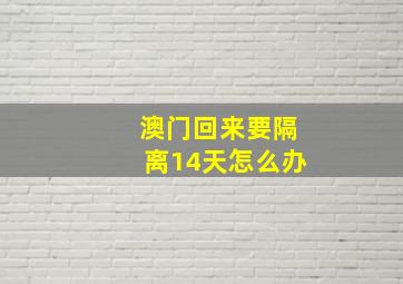 澳门回来要隔离14天怎么办