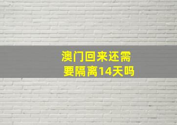 澳门回来还需要隔离14天吗