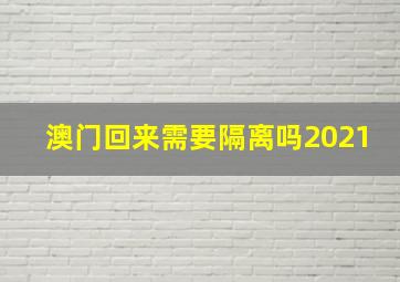 澳门回来需要隔离吗2021