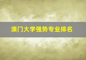 澳门大学强势专业排名