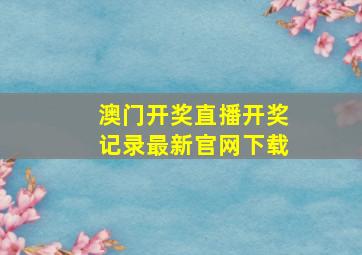 澳门开奖直播开奖记录最新官网下载