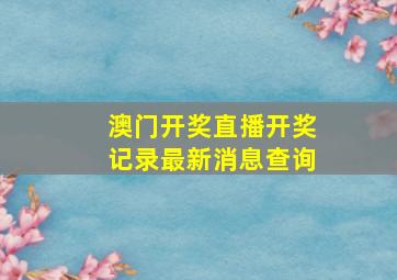 澳门开奖直播开奖记录最新消息查询