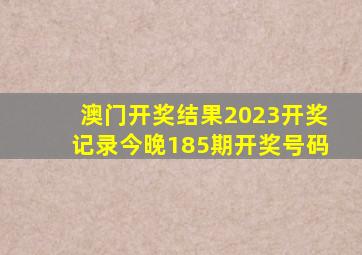 澳门开奖结果2023开奖记录今晚185期开奖号码