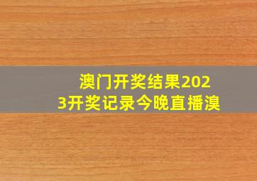 澳门开奖结果2023开奖记录今晚直播溴