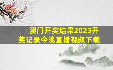 澳门开奖结果2023开奖记录今晚直播视频下载