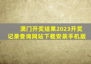 澳门开奖结果2023开奖记录查询网站下载安装手机版