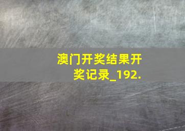 澳门开奖结果开奖记录_192.