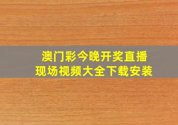 澳门彩今晚开奖直播现场视频大全下载安装