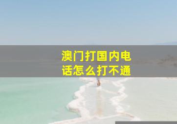 澳门打国内电话怎么打不通