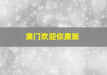 澳门欢迎你原版