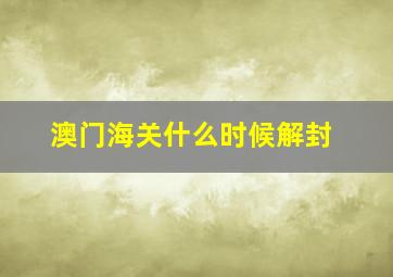 澳门海关什么时候解封