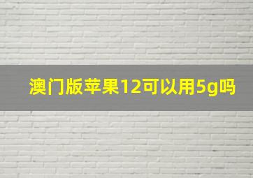 澳门版苹果12可以用5g吗