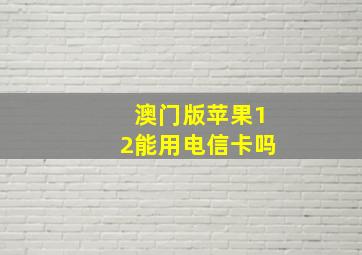 澳门版苹果12能用电信卡吗