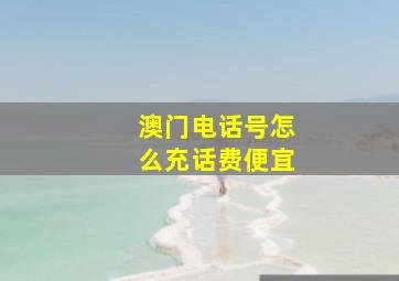 澳门电话号怎么充话费便宜