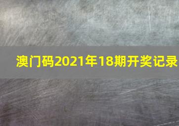 澳门码2021年18期开奖记录