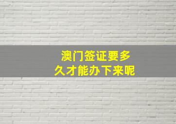 澳门签证要多久才能办下来呢