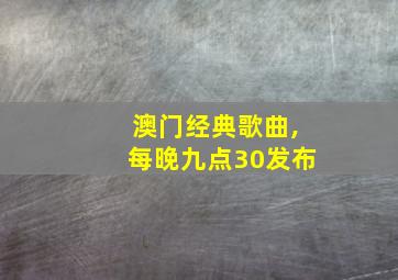 澳门经典歌曲,每晚九点30发布