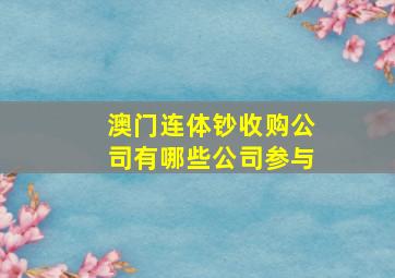 澳门连体钞收购公司有哪些公司参与