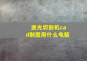 激光切割机cad制图用什么电脑