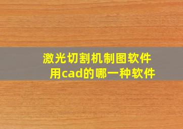 激光切割机制图软件用cad的哪一种软件