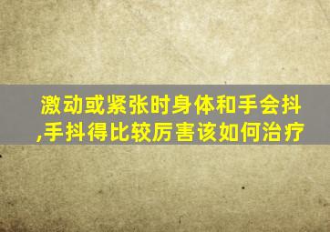 激动或紧张时身体和手会抖,手抖得比较厉害该如何治疗