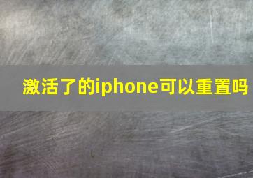 激活了的iphone可以重置吗