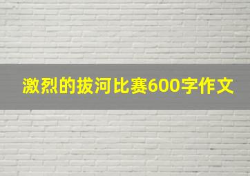 激烈的拔河比赛600字作文